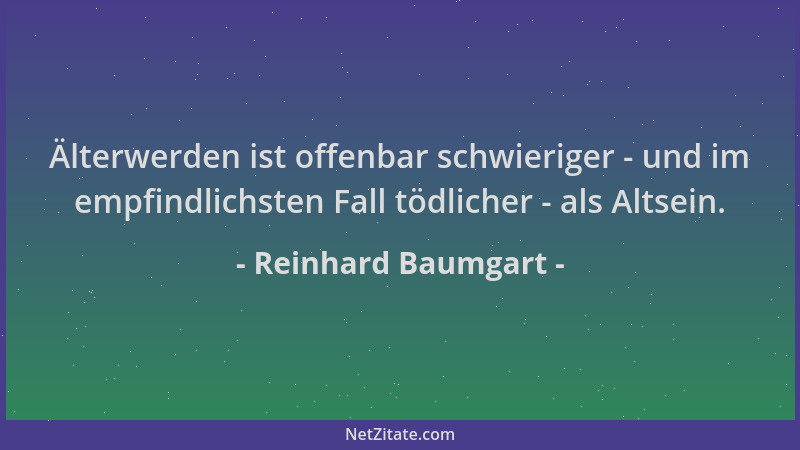 Reinhard Baumgart - Älterwerden ist offenbar schwieriger - und im empfindlichsten Fall tödlicher - als Altsein....
