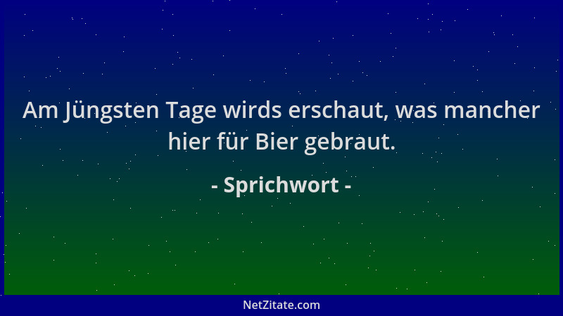 Sprichwort - Am Jüngsten Tage wirds erschaut, was mancher hier für Bier gebraut....