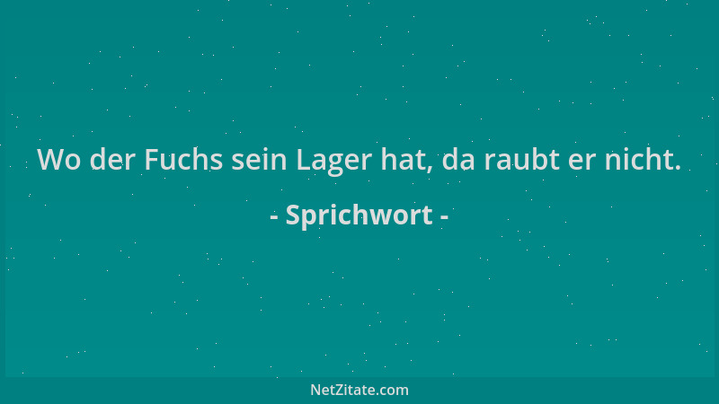 Sprichwort - Wo der Fuchs sein Lager hat, da raubt er nicht....