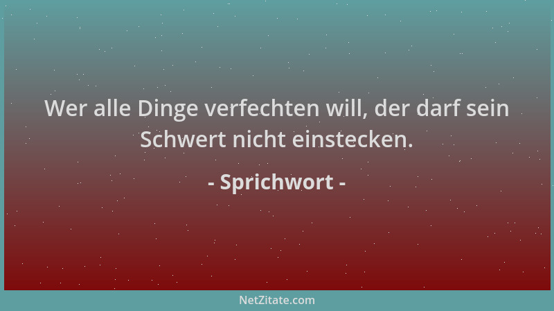 Sprichwort - Wer alle Dinge verfechten will, der darf sein Schwert nicht einstecken....