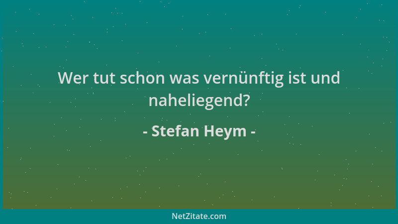 Stefan Heym - Wer tut schon was vernünftig ist und naheliegend?...
