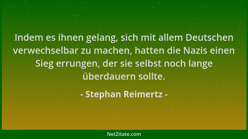 Stephan Reimertz - Indem es ihnen gelang, sich mit allem Deutschen verwechselbar zu machen, hatten die Nazis einen Sieg err...
