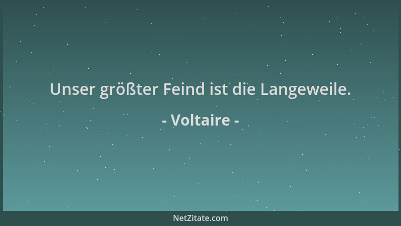 Voltaire - Unser größter Feind ist die Langeweile....