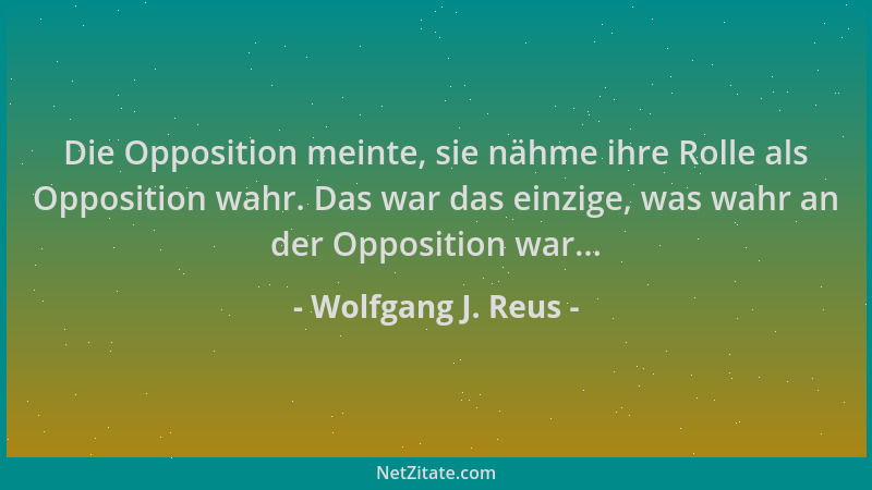 Wolfgang J. Reus - Die Opposition meinte, sie nähme ihre Rolle als Opposition wahr. Das war das einzige, was wahr an der Op...