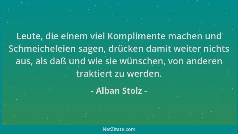 Alban Stolz - Leute, die einem viel Komplimente machen und Schmeicheleien sagen, drücken damit weiter nichts aus, als daß u...