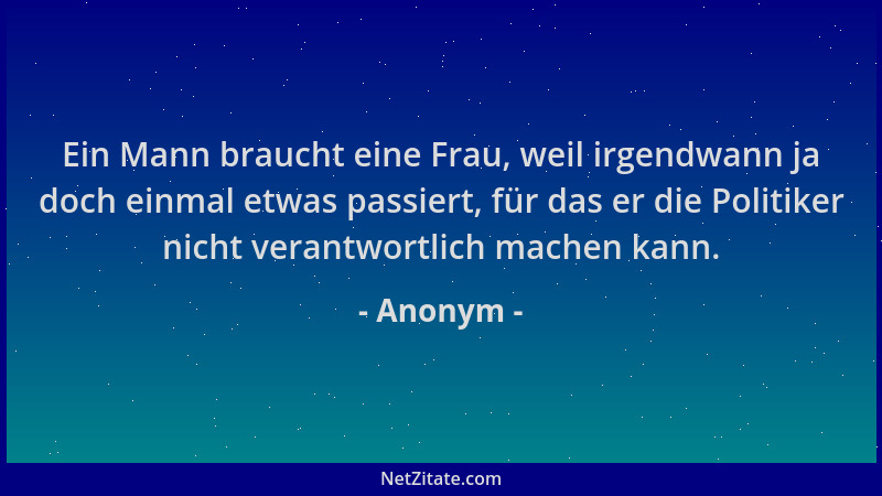 Anonym - Ein Mann braucht eine Frau, weil irgendwann ja doch einmal etwas passiert, für das er die Politiker nicht verantwo...