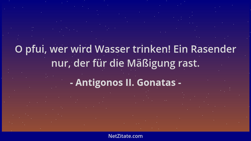 Antigonos II. Gonatas - O pfui, wer wird Wasser trinken! Ein Rasender nur, der für die Mäßigung rast....