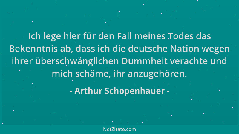 Arthur Schopenhauer - Ich lege hier für den Fall meines Todes das Bekenntnis ab, dass ich die deutsche Nation wegen ihrer ü...
