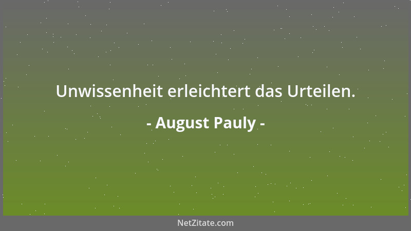 August Pauly - Unwissenheit erleichtert das Urteilen....
