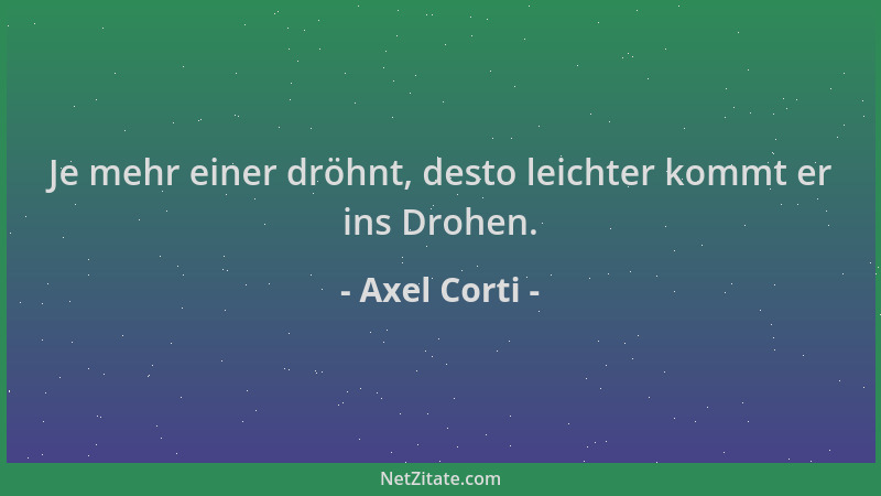 Axel Corti - Je mehr einer dröhnt, desto leichter kommt er ins Drohen....