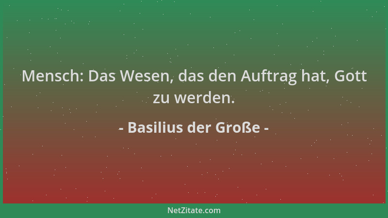 Basilius der Große - Mensch: Das Wesen, das den Auftrag hat, Gott zu werden....