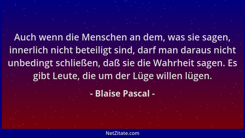 Blaise Pascal - Auch wenn die Menschen an dem, was sie sagen, innerlich nicht beteiligt sind, darf man daraus nicht unbedin...