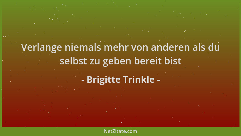 Brigitte Trinkle - Verlange niemals mehr von anderen als du selbst zu geben bereit bist...