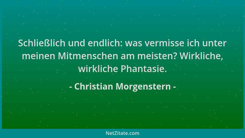 Christian Morgenstern - Schließlich und endlich: was vermisse ich unter meinen Mitmenschen am meisten? Wirkliche, wirkliche...
