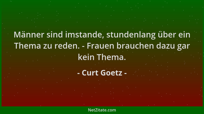 Curt Goetz - Männer sind imstande, stundenlang über ein Thema zu reden. - Frauen brauchen dazu gar kein Thema....