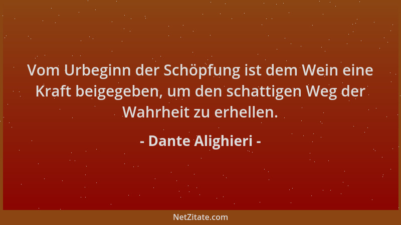 Dante Alighieri - Vom Urbeginn der Schöpfung ist dem Wein eine Kraft beigegeben, um den schattigen Weg der Wahrheit zu erhe...