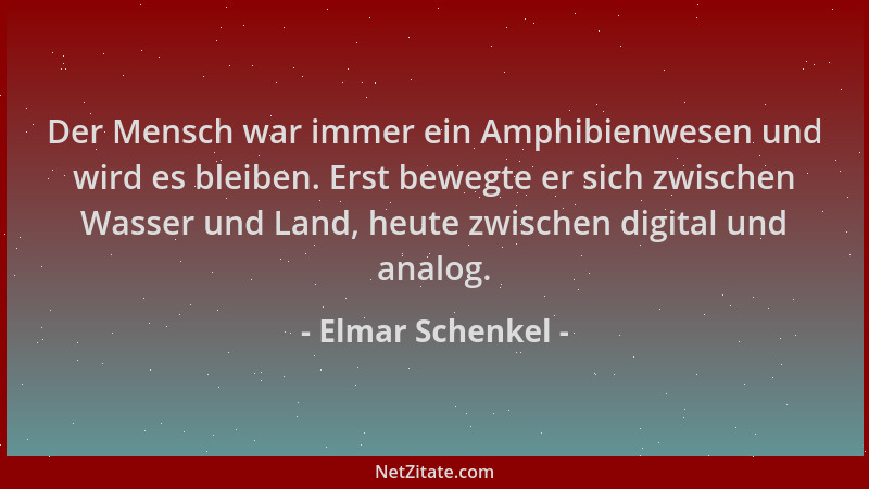 Elmar Schenkel - Der Mensch war immer ein Amphibienwesen und wird es bleiben. Erst bewegte er sich zwischen Wasser und Land...