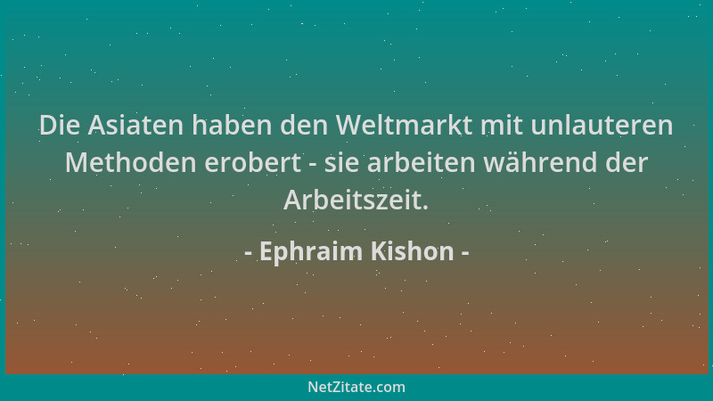 Ephraim Kishon - Die Asiaten haben den Weltmarkt mit unlauteren Methoden erobert - sie arbeiten während der Arbeitszeit....