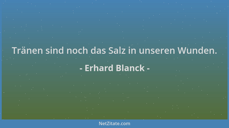 Erhard Blanck - Tränen sind noch das Salz in unseren Wunden....
