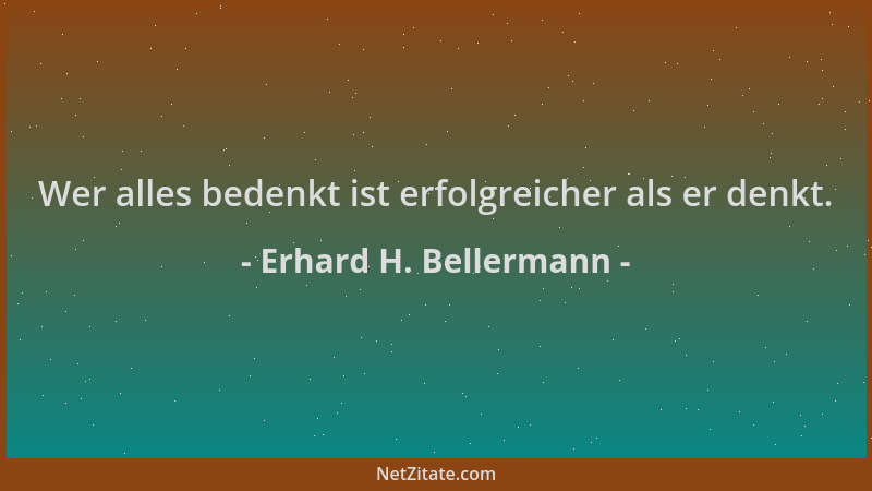 Erhard H. Bellermann - Wer alles bedenkt ist erfolgreicher als er denkt....