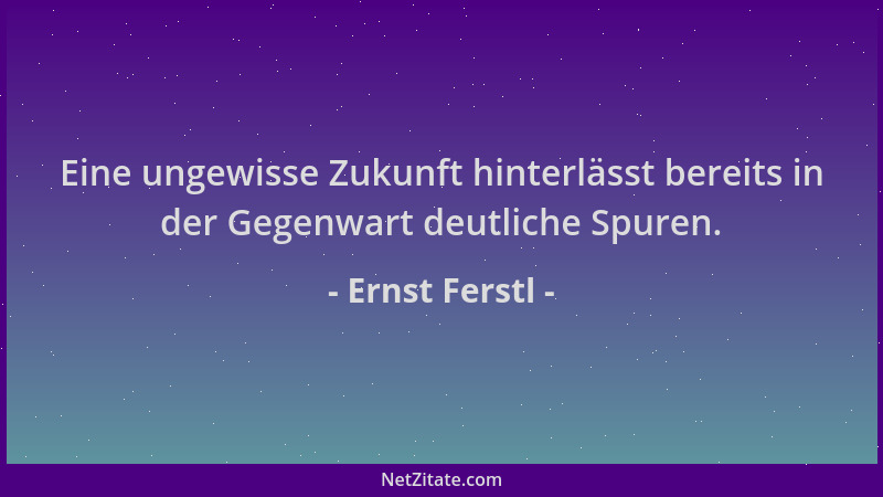 Ernst Ferstl - Eine ungewisse Zukunft hinterlässt bereits in der Gegenwart deutliche Spuren....