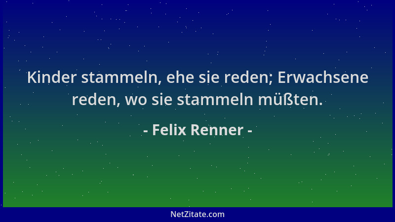 Felix Renner - Kinder stammeln, ehe sie reden; Erwachsene reden, wo sie stammeln müßten....