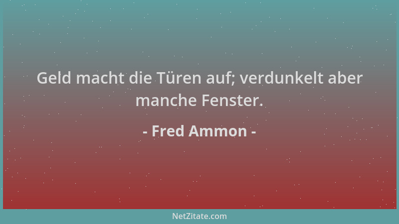 Fred Ammon - Geld macht die Türen auf; verdunkelt aber manche Fenster....