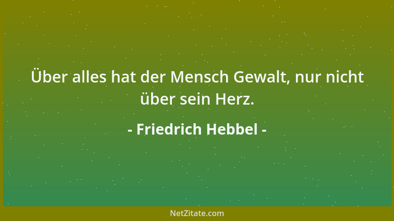 Friedrich Hebbel - Über alles hat der Mensch Gewalt, nur nicht über sein Herz....