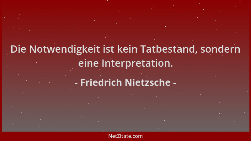 Friedrich Nietzsche - Die Notwendigkeit ist kein Tatbestand, sondern eine Interpretation....