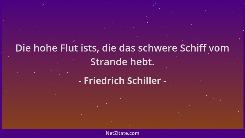 Friedrich Schiller - Die hohe Flut ists, die das schwere Schiff vom Strande hebt....