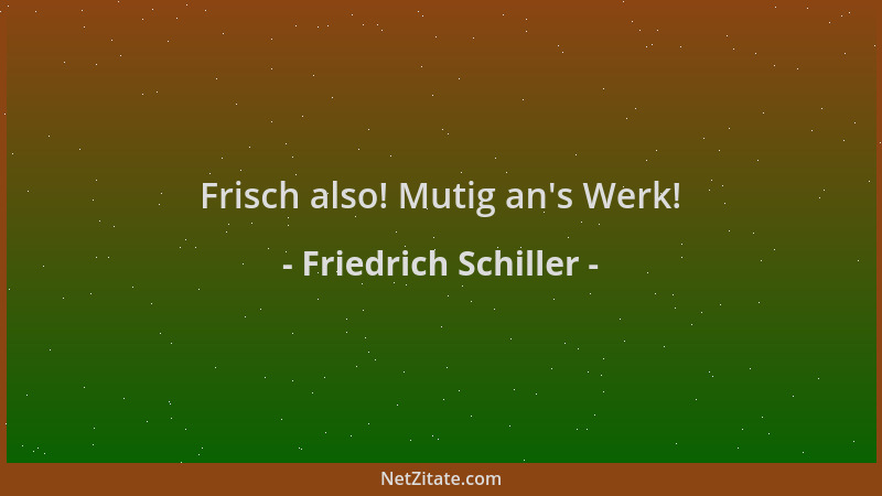 Friedrich Schiller - Frisch also! Mutig an 's Werk!...