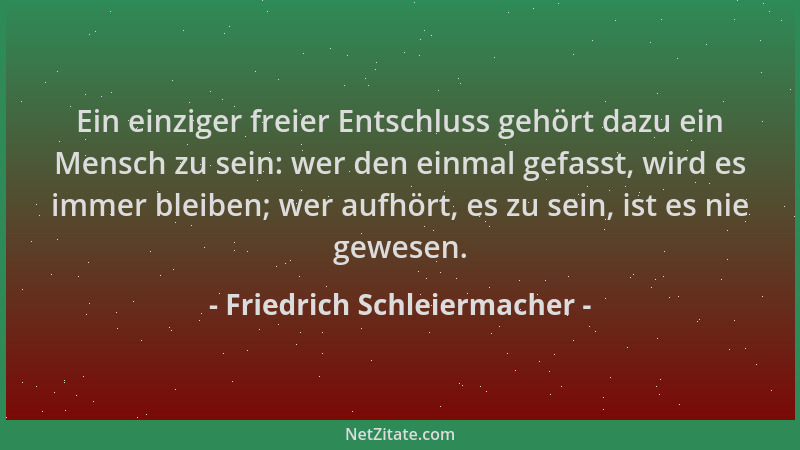 Friedrich Schleiermacher - Ein einziger freier Entschluss gehört dazu ein Mensch zu sein: wer den einmal gefasst, wird es i...