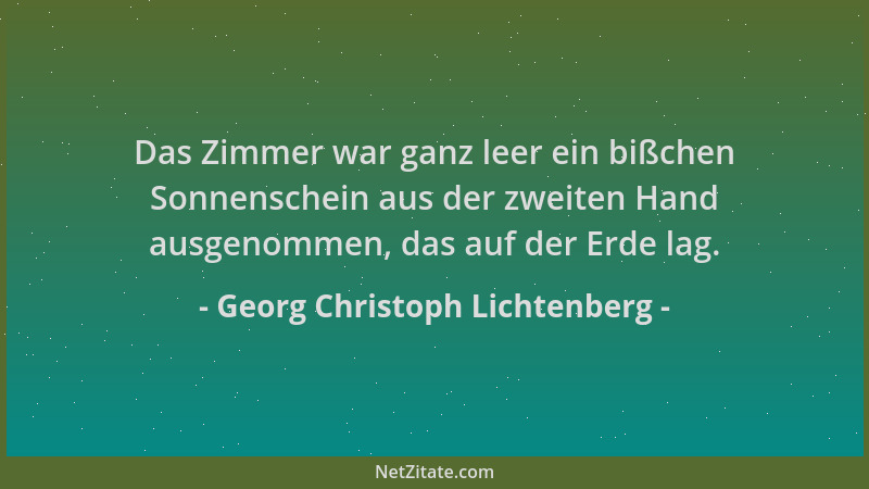 Georg Christoph Lichtenberg - Das Zimmer war ganz leer ein bißchen Sonnenschein aus der zweiten Hand ausgenommen, das auf d...