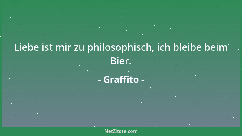 Graffito - Liebe ist mir zu philosophisch, ich bleibe beim Bier....