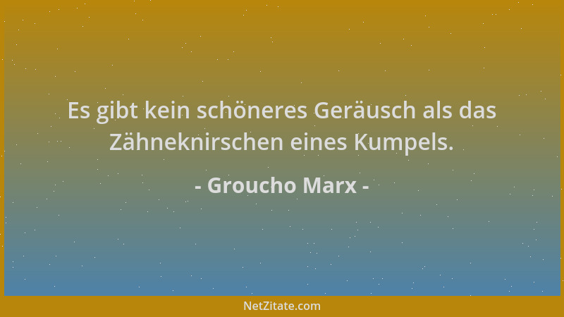 Groucho Marx - Es gibt kein schöneres Geräusch als das Zähneknirschen eines Kumpels....