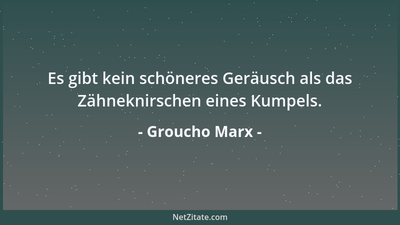Groucho Marx - Es gibt kein schöneres Geräusch als das Zähneknirschen eines Kumpels....