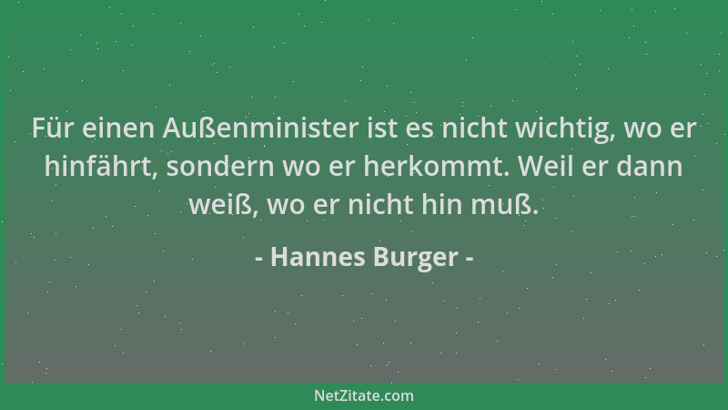 Hannes Burger - Für einen Außenminister ist es nicht wichtig, wo er hinfährt, sondern wo er herkommt. Weil er dann weiß, wo...