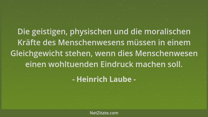 Heinrich Laube - Die geistigen, physischen und die moralischen Kräfte des Menschenwesens müssen in einem Gleichgewicht steh...