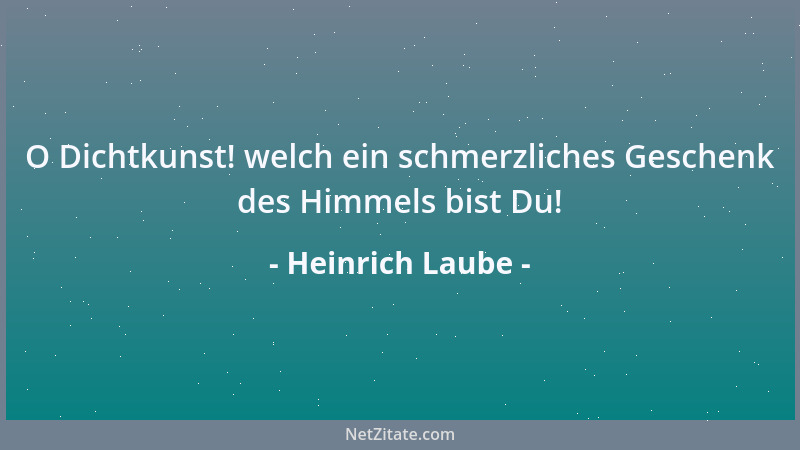 Heinrich Laube - O Dichtkunst! welch ein schmerzliches Geschenk des Himmels bist Du!...