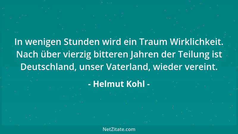Helmut Kohl - In wenigen Stunden wird ein Traum Wirklichkeit. Nach über vierzig bitteren Jahren der Teilung ist Deutschland...