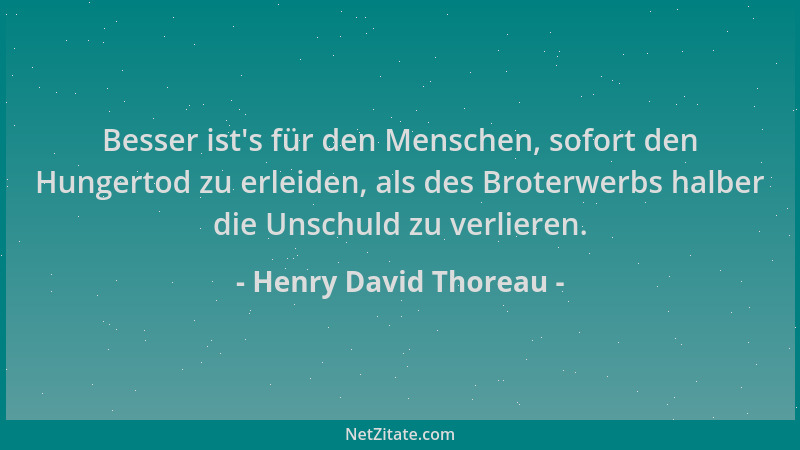 Henry David Thoreau - Besser ist 's für den Menschen, sofort den Hungertod zu erleiden, als des Broterwerbs halber die Unsch...
