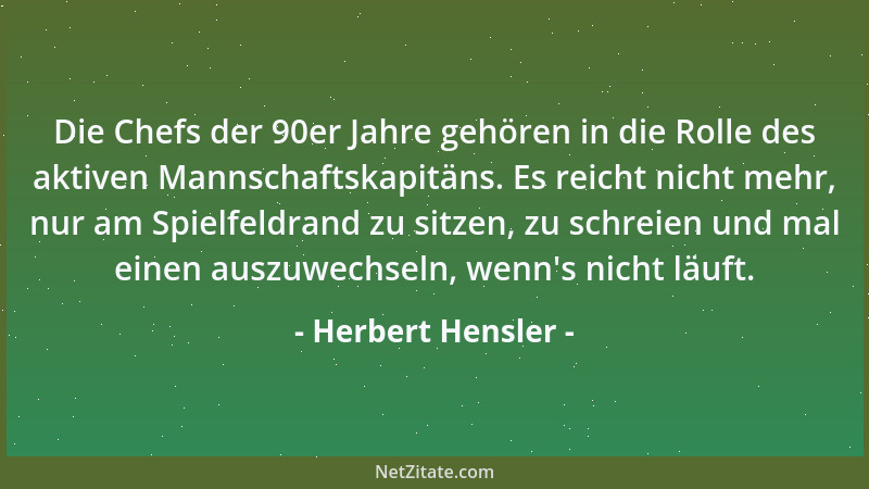 Herbert Hensler - Die Chefs der 90er Jahre gehören in die Rolle des aktiven Mannschaftskapitäns. Es reicht nicht mehr, nur...