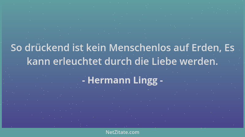 Hermann Lingg - So drückend ist kein Menschenlos auf Erden, Es kann erleuchtet durch die Liebe werden....