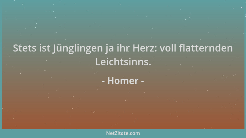 Homer - Stets ist Jünglingen ja ihr Herz: voll flatternden Leichtsinns....