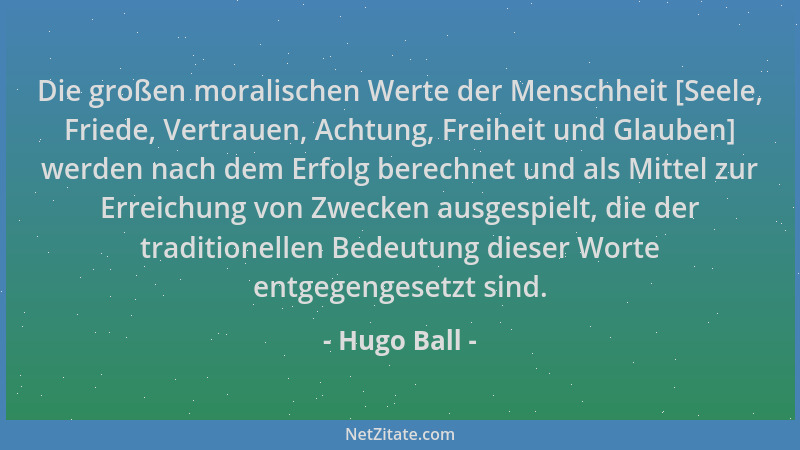 Hugo Ball - Die großen moralischen Werte der Menschheit [Seele, Friede, Vertrauen, Achtung, Freiheit und Glauben] werden na...