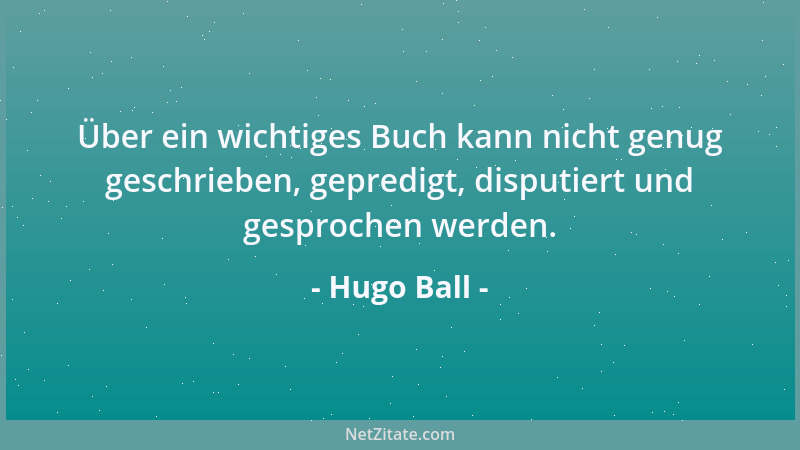 Hugo Ball - Über ein wichtiges Buch kann nicht genug geschrieben, gepredigt, disputiert und gesprochen werden....