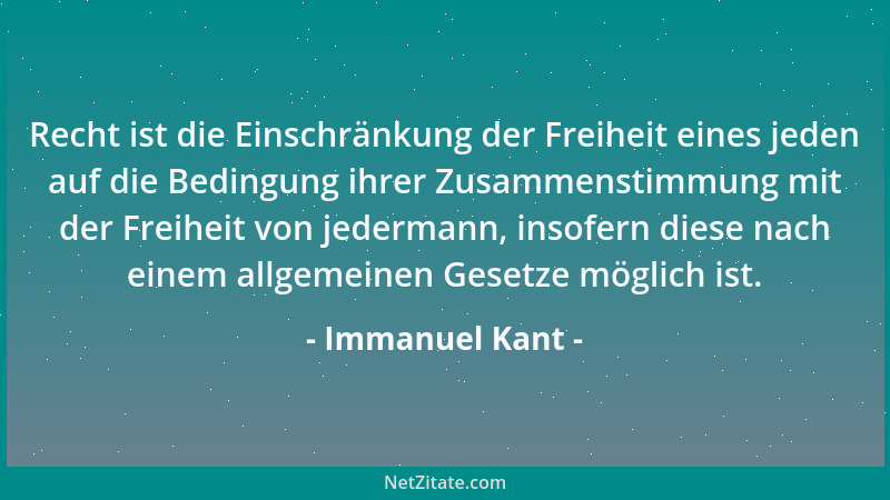 Immanuel Kant - Recht ist die Einschränkung der Freiheit eines jeden auf die Bedingung ihrer Zusammenstimmung mit der Freih...