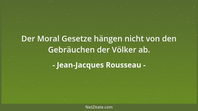 Jean-Jacques Rousseau - Der Moral Gesetze hängen nicht von den Gebräuchen der Völker ab....