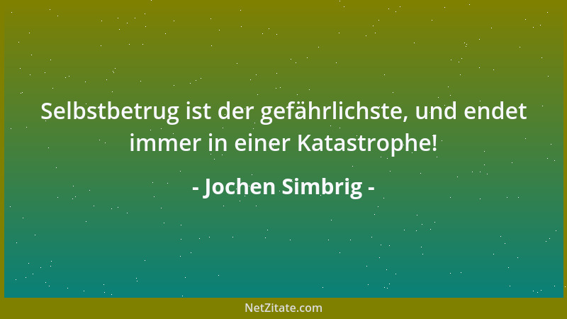 Jochen Simbrig - Selbstbetrug ist der gefährlichste, und endet immer in einer Katastrophe!...