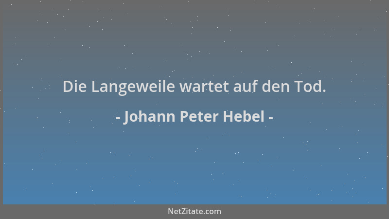 Johann Peter Hebel - Die Langeweile wartet auf den Tod....